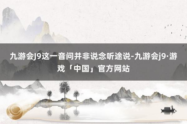 九游会J9这一音问并非说念听途说-九游会j9·游戏「中国」官方网站