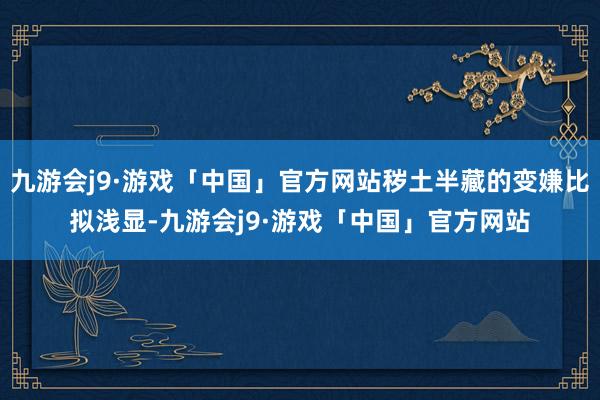 九游会j9·游戏「中国」官方网站秽土半藏的变嫌比拟浅显-九游会j9·游戏「中国」官方网站