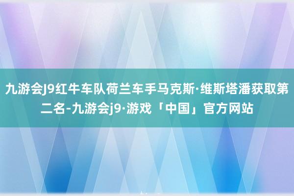 九游会J9红牛车队荷兰车手马克斯·维斯塔潘获取第二名-九游会j9·游戏「中国」官方网站