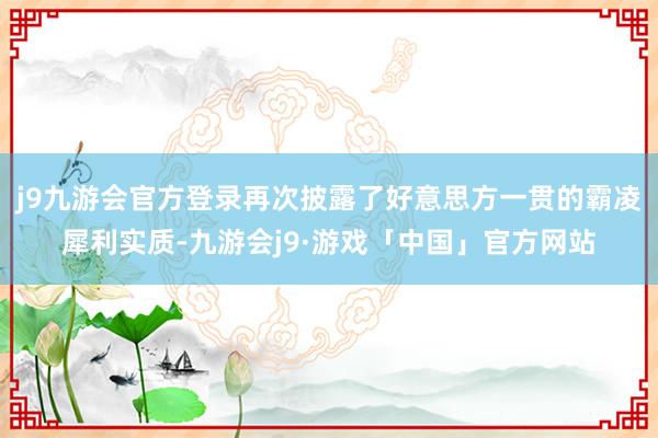 j9九游会官方登录再次披露了好意思方一贯的霸凌犀利实质-九游会j9·游戏「中国」官方网站