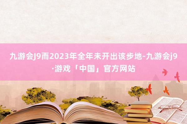 九游会J9而2023年全年未开出该步地-九游会j9·游戏「中国」官方网站