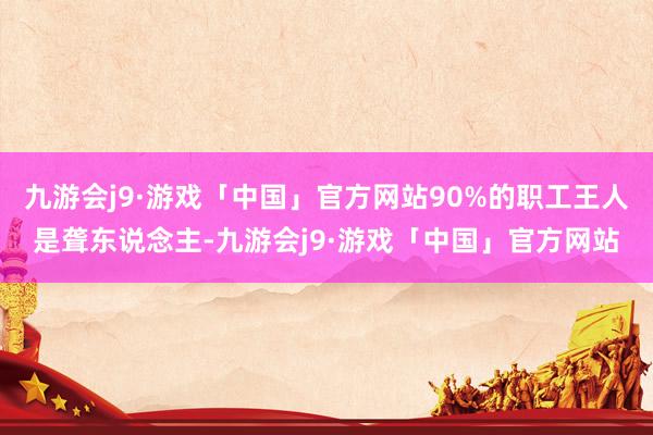 九游会j9·游戏「中国」官方网站90%的职工王人是聋东说念主-九游会j9·游戏「中国」官方网站