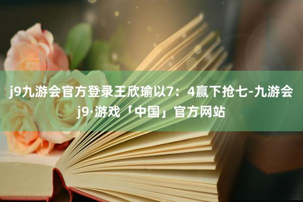 j9九游会官方登录王欣瑜以7：4赢下抢七-九游会j9·游戏「中国」官方网站