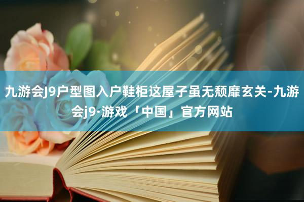 九游会J9户型图入户鞋柜这屋子虽无颓靡玄关-九游会j9·游戏「中国」官方网站