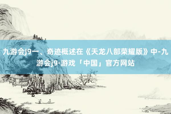 九游会J9一、奇迹概述在《天龙八部荣耀版》中-九游会j9·游戏「中国」官方网站