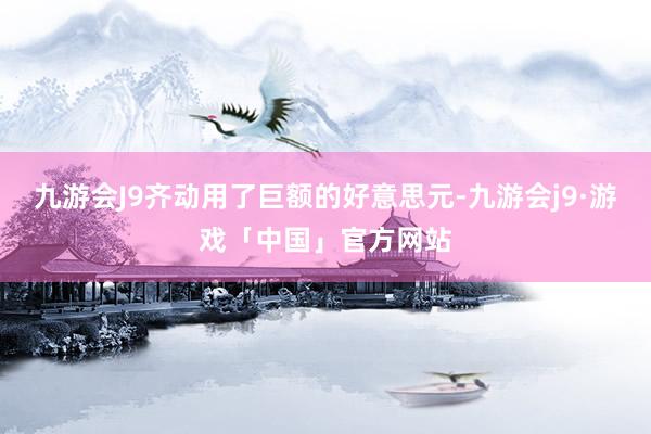 九游会J9齐动用了巨额的好意思元-九游会j9·游戏「中国」官方网站