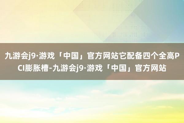 九游会j9·游戏「中国」官方网站它配备四个全高PCI膨胀槽-九游会j9·游戏「中国」官方网站