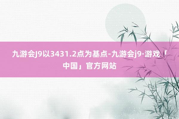 九游会J9以3431.2点为基点-九游会j9·游戏「中国」官方网站