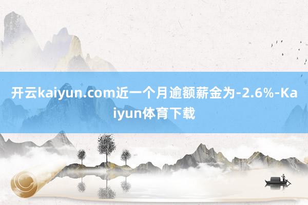 开云kaiyun.com近一个月逾额薪金为-2.6%-Kaiyun体育下载