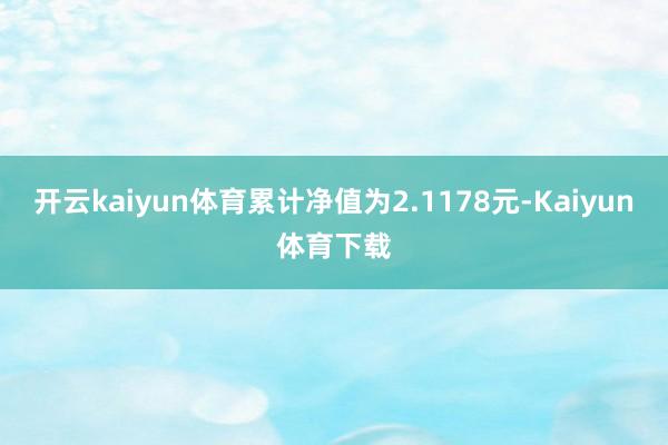 开云kaiyun体育累计净值为2.1178元-Kaiyun体育下载