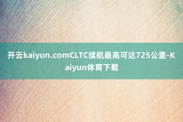 开云kaiyun.comCLTC续航最高可达725公里-Kaiyun体育下载