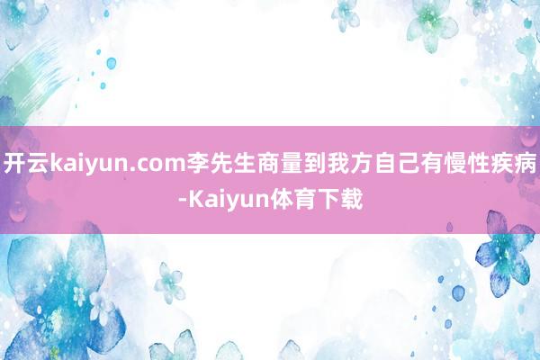 开云kaiyun.com李先生商量到我方自己有慢性疾病-Kaiyun体育下载