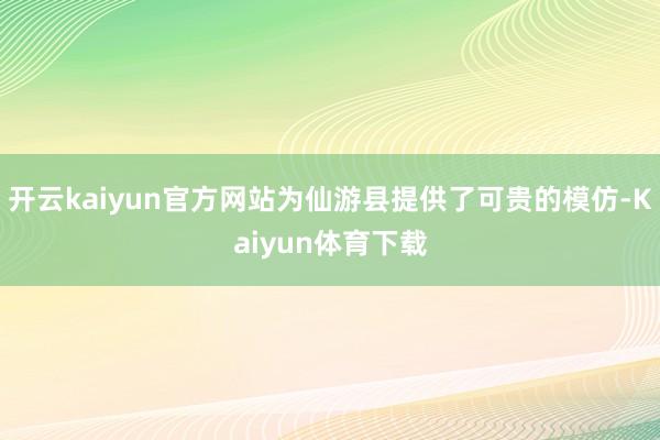 开云kaiyun官方网站为仙游县提供了可贵的模仿-Kaiyun体育下载