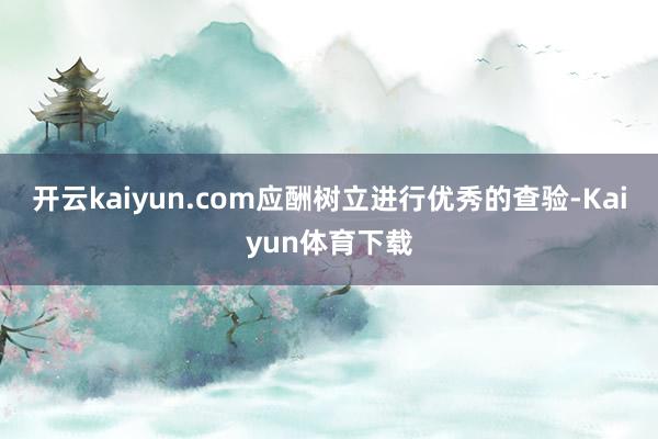 开云kaiyun.com应酬树立进行优秀的查验-Kaiyun体育下载