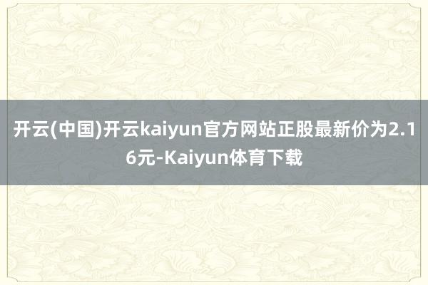 开云(中国)开云kaiyun官方网站正股最新价为2.16元-Kaiyun体育下载