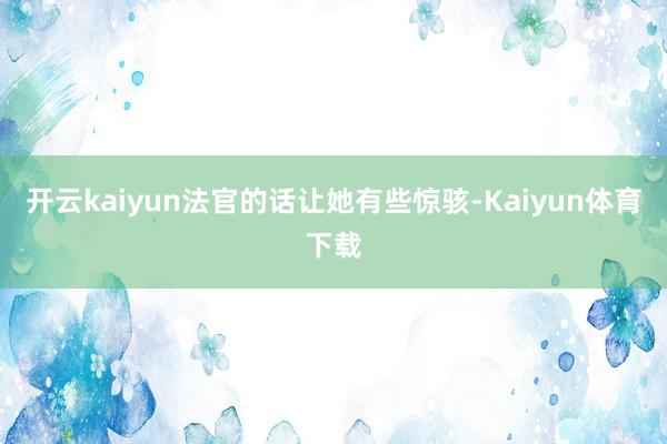 开云kaiyun法官的话让她有些惊骇-Kaiyun体育下载