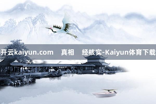 开云kaiyun.com    真相    经核实-Kaiyun体育下载