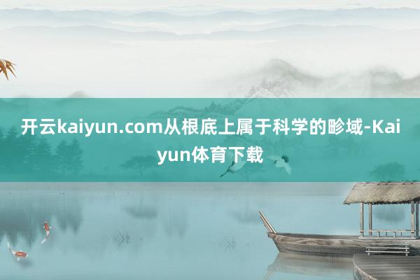 开云kaiyun.com从根底上属于科学的畛域-Kaiyun体育下载