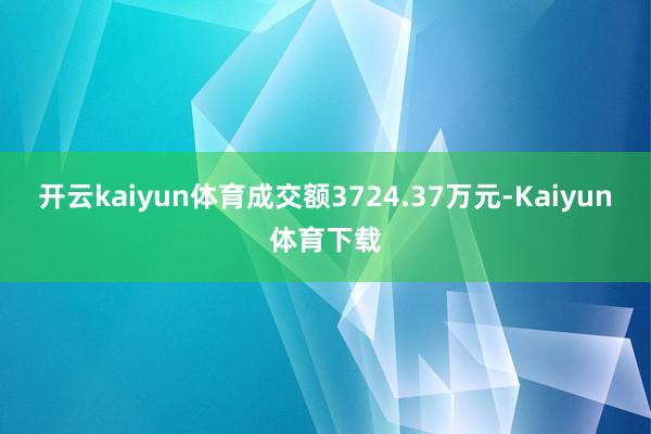 开云kaiyun体育成交额3724.37万元-Kaiyun体育下载