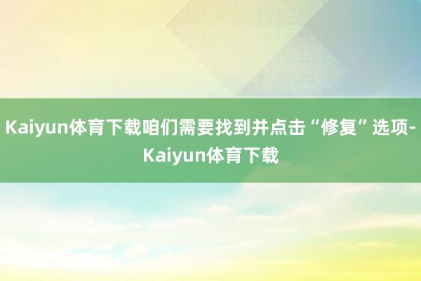 Kaiyun体育下载咱们需要找到并点击“修复”选项-Kaiyun体育下载