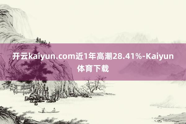 开云kaiyun.com近1年高潮28.41%-Kaiyun体育下载