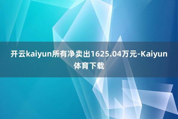 开云kaiyun所有净卖出1625.04万元-Kaiyun体育下载