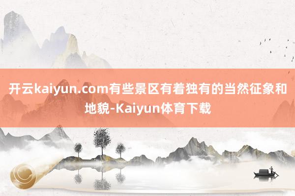 开云kaiyun.com有些景区有着独有的当然征象和地貌-Kaiyun体育下载