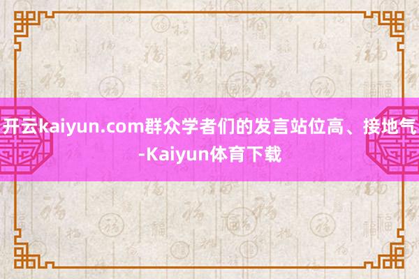 开云kaiyun.com群众学者们的发言站位高、接地气-Kaiyun体育下载