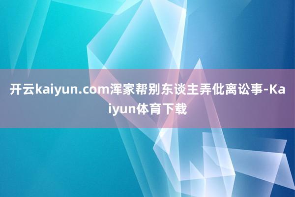 开云kaiyun.com浑家帮别东谈主弄仳离讼事-Kaiyun体育下载