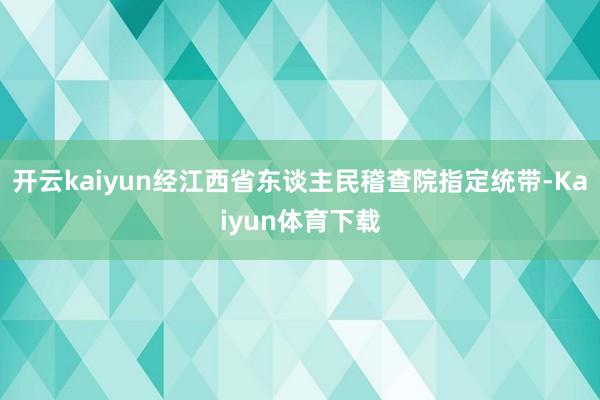 开云kaiyun经江西省东谈主民稽查院指定统带-Kaiyun体育下载