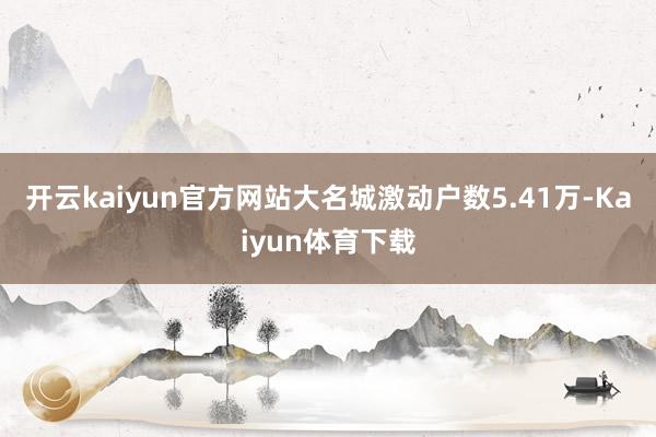 开云kaiyun官方网站大名城激动户数5.41万-Kaiyun体育下载