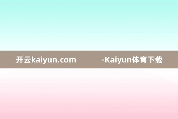 开云kaiyun.com            -Kaiyun体育下载