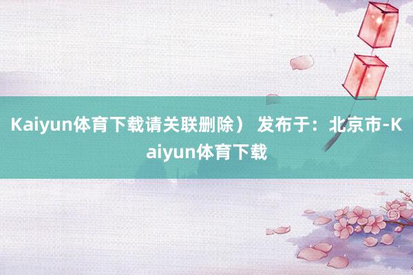 Kaiyun体育下载请关联删除） 发布于：北京市-Kaiyun体育下载