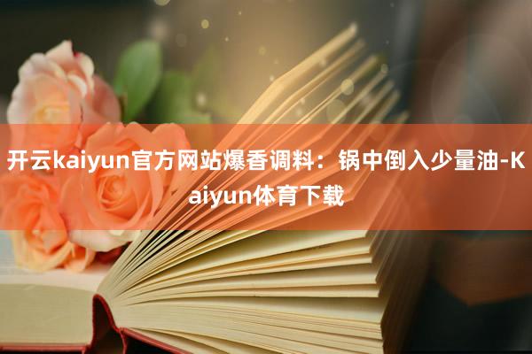 开云kaiyun官方网站爆香调料：锅中倒入少量油-Kaiyun体育下载