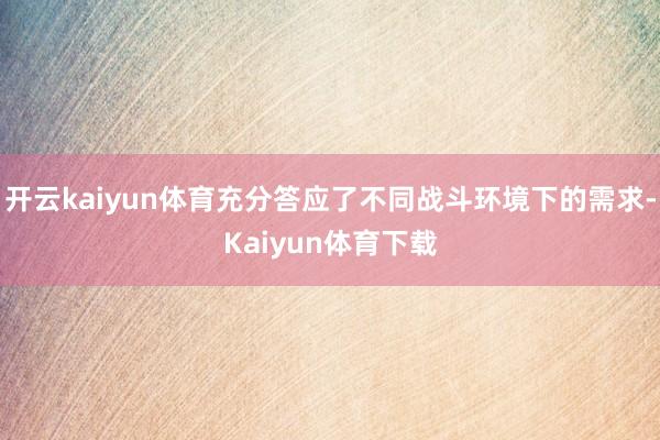 开云kaiyun体育充分答应了不同战斗环境下的需求-Kaiyun体育下载