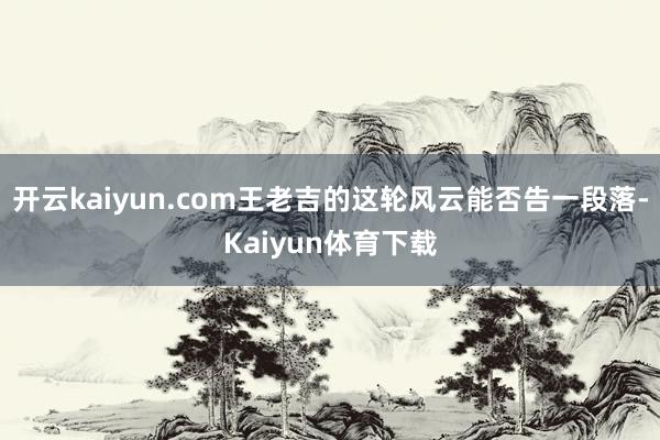 开云kaiyun.com王老吉的这轮风云能否告一段落-Kaiyun体育下载