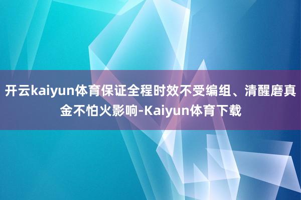 开云kaiyun体育保证全程时效不受编组、清醒磨真金不怕火影响-Kaiyun体育下载