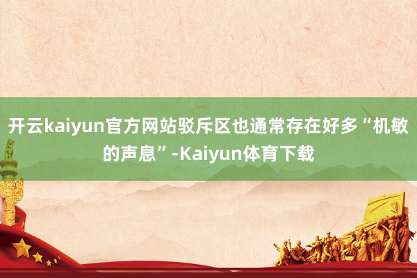 开云kaiyun官方网站驳斥区也通常存在好多“机敏的声息”-Kaiyun体育下载