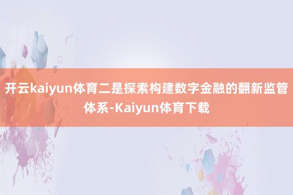 开云kaiyun体育二是探索构建数字金融的翻新监管体系-Kaiyun体育下载