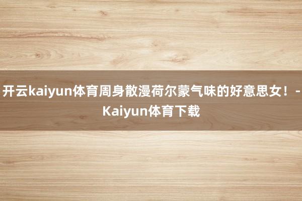 开云kaiyun体育周身散漫荷尔蒙气味的好意思女！-Kaiyun体育下载