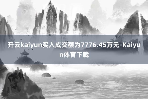 开云kaiyun买入成交额为7776.45万元-Kaiyun体育下载