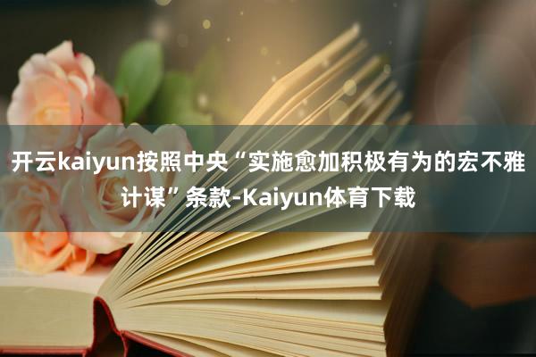 开云kaiyun按照中央“实施愈加积极有为的宏不雅计谋”条款-Kaiyun体育下载