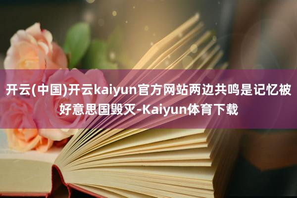 开云(中国)开云kaiyun官方网站两边共鸣是记忆被好意思国毁灭-Kaiyun体育下载