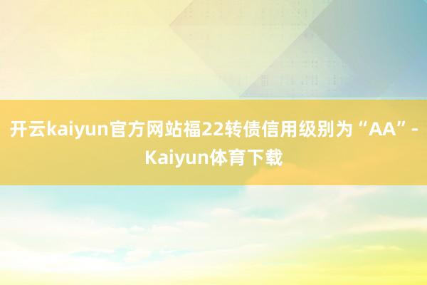 开云kaiyun官方网站福22转债信用级别为“AA”-Kaiyun体育下载